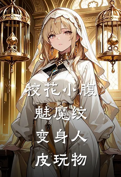 校花小腹魅魔纹，变身人皮玩物苏凝云李大鹏全集免费小说_免费小说完结校花小腹魅魔纹，变身人皮玩物(苏凝云李大鹏)