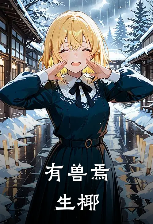 有兽焉：生椰生椰皮皮完结热门小说_完整版小说全文免费阅读有兽焉：生椰生椰皮皮