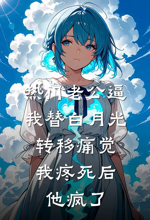 [热门]老公逼我替白月光转移痛觉，我疼死后他疯了