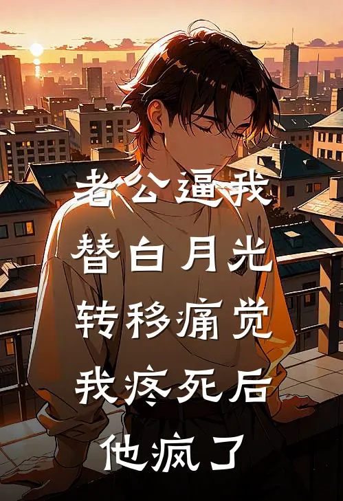 老公逼我替白月光转移痛觉，我疼死后他疯了傅家许白月光最新小说全文阅读_在线免费小说老公逼我替白月光转移痛觉，我疼死后他疯了(傅家许白月光)