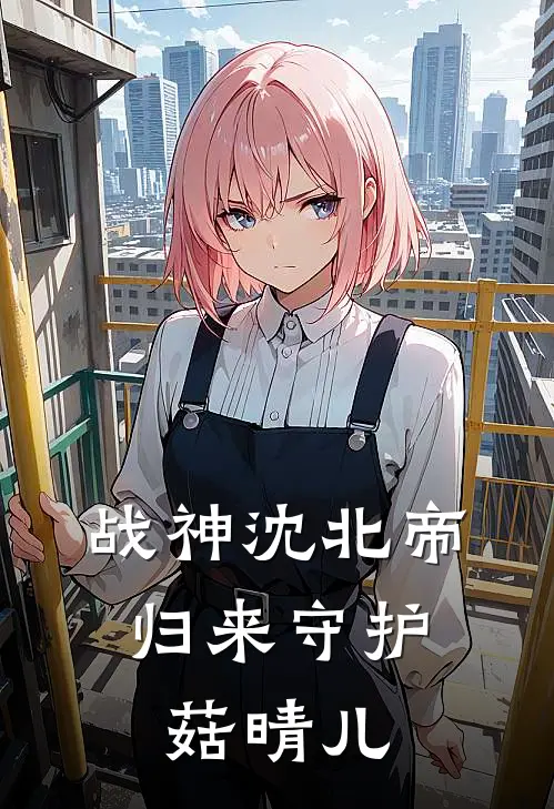 战神沈北帝：归来守护菇晴儿