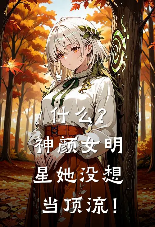 江乔庄雨什么？神颜女明星她没想当顶流！最新章节在线阅读_江乔庄雨完整版阅读