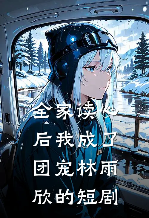 全家读心后我成了团宠林雨欣的短剧