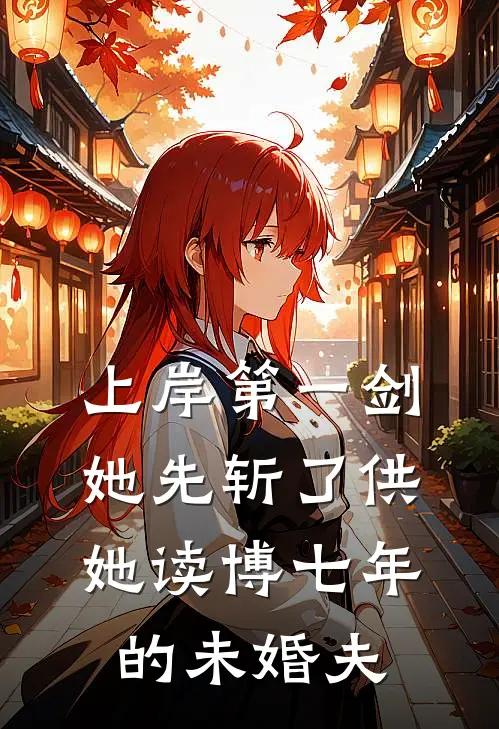 《上岸第一剑，她先斩了供她读博七年的未婚夫》