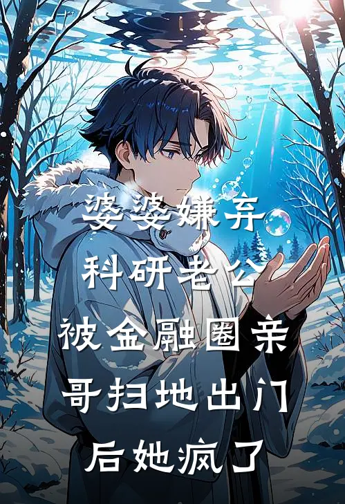 婆婆嫌弃科研老公，被金融圈亲哥扫地出门后她疯了