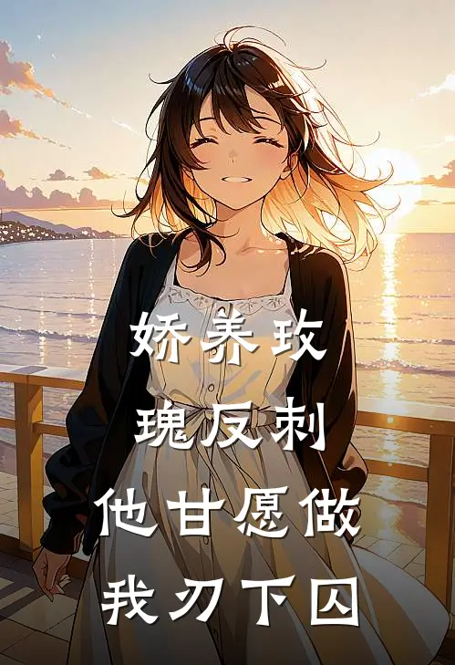 娇养玫瑰反刺：他甘愿做我刃下囚