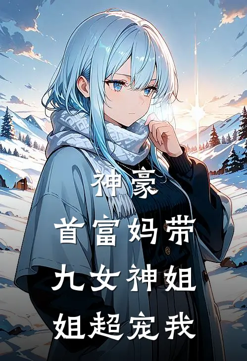 神豪：首富妈带九女神姐姐超宠我叶南高靖全文在线阅读_神豪：首富妈带九女神姐姐超宠我全集免费阅读