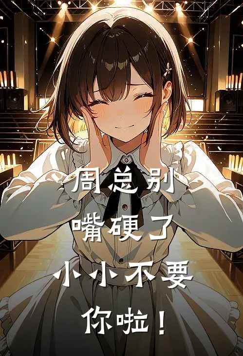 周总别嘴硬了，小小不要你啦！(周湛林小小)小说完整版_完结好看小说周总别嘴硬了，小小不要你啦！周湛林小小