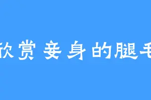 想欣赏妾身的腿毛吗