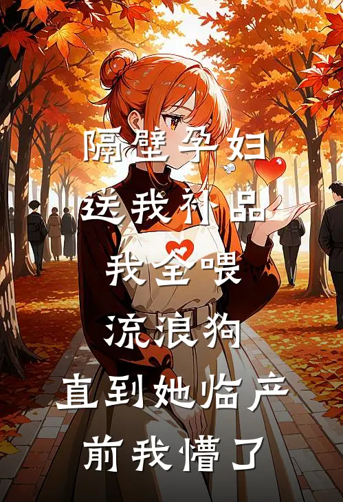 隔壁孕妇送我补品，我全喂流浪狗，直到她临产前我懵了周斌李桂香免费小说全集_免费小说在哪看隔壁孕妇送我补品，我全喂流浪狗，直到她临产前我懵了(周斌李桂香)